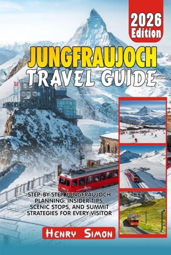  JUNGFRAUJOCH TRAVEL GUIDE 2026: Step-by-Step Jungfraujoch Planning: Insider Tips, Scenic Stops, and Summit Strategies for Every Visitor