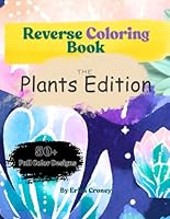 Reverse Coloring Book For Everyone - Kids, Teens, Adults, And Young Adults: Journey Through The Plants And Relieve Stress B0F5J3C1VX Book Cover