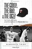 The Good, the Bad, & the Ugly: Minnesota Twins: Heart-Pounding, Jaw-Dropping, and Gut-Wrenching Moments from Minnesota Twins History
