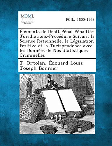 Elements de Droit Penal Penalite-Juridictions-Procedure Suivant La Science Rationnelle, La Legislation Positive Et La Jurisprudence Avec Les Donnees d (French Edition)