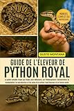 GUIDE DE L’ÉLEVEUR DE PYTHON ROYAL: Le guide complet, étape par étape, pour débutants, sur l’hébergement, l’alimentation, la manipulation, la ... d’un python royal heureux et en bonne santé