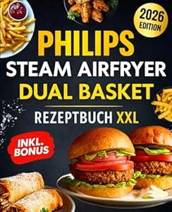 Philips Steam Airfryer Dual Basket Rezeptbuch XXL für Berufstätige & Familien: Einfache und leckere Rezepte für die Philips 5000 Series mit Dampffunktion – Mit Tipps, Tricks und Farbfotos