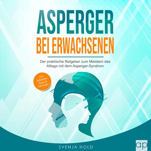 Asperger bei Erwachsenen: Der praktische Ratgeber zum Meistern des Alltags mit dem Asperger-Syndrom