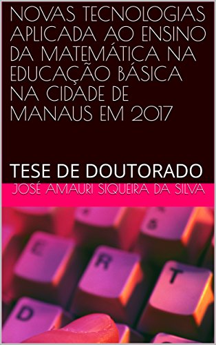 NOVAS TECNOLOGIAS APLICADA AO ENSINO DA MATEMÁTICA NA EDUCAÇÃO BÁSICA NA CIDADE DE MANAUS EM 2017: TESE DE DOUTORADO