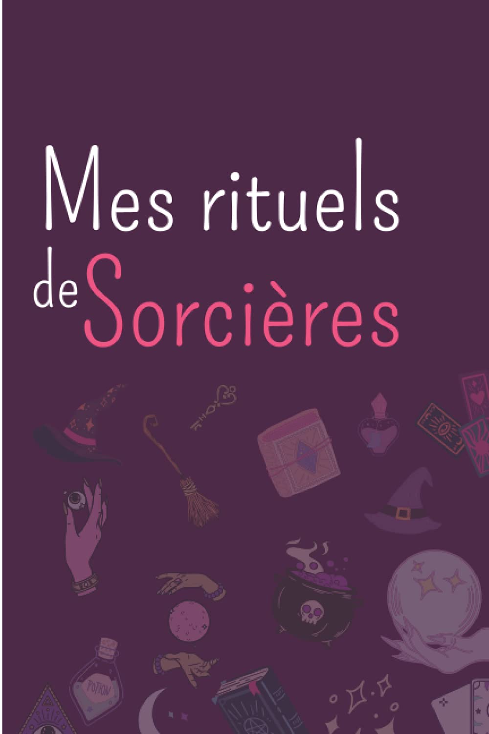 Mes rituels de sorcière: Carnet pour écrire ses rituels de sorcières, idée cadeau