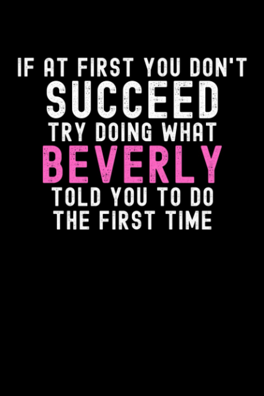 If At First You Don't Succeed Try Doing What Beverly Told You To Do The First Time: Custom Journal Notebook, Best Personalized Gift Idea For Beverly , ... , 6x9 Inches With 120 Pages , Glossy