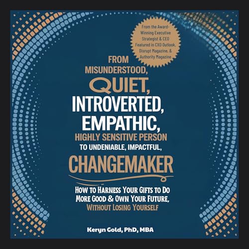 From &amp;quot;Misunderstood, Quiet, Introverted, Empathic, Highly Sensitive Person&amp;quot; to &amp;quot;Undeniable, Impactful, Changemaker&amp;quot; by Keryn Gold PhD MBA episode artwork