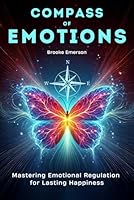 Compass of Emotions: Mastering Emotional Regulation for Lasting Happiness (Emotional Intelligence & Mental Health Collection) B0D8LC7N1L Book Cover