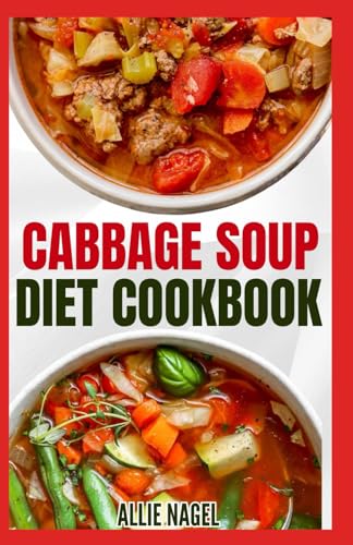 Cabbage Soup Diet Cookbook: Simple Step by Step by Guide to Make Easy Low Fat Cabbage Soup Recipes for Detox & Weight Loss