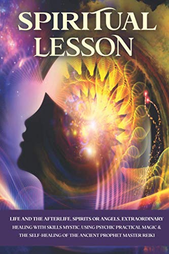 SPIRITUAL LESSON: Life and the Afterlife, Spirits or Angels, Extraordinary Healing with Skills Mystic. Using Psychic Practical Magic & the Self-Healing of the Ancient Prophet Master Reiki.
