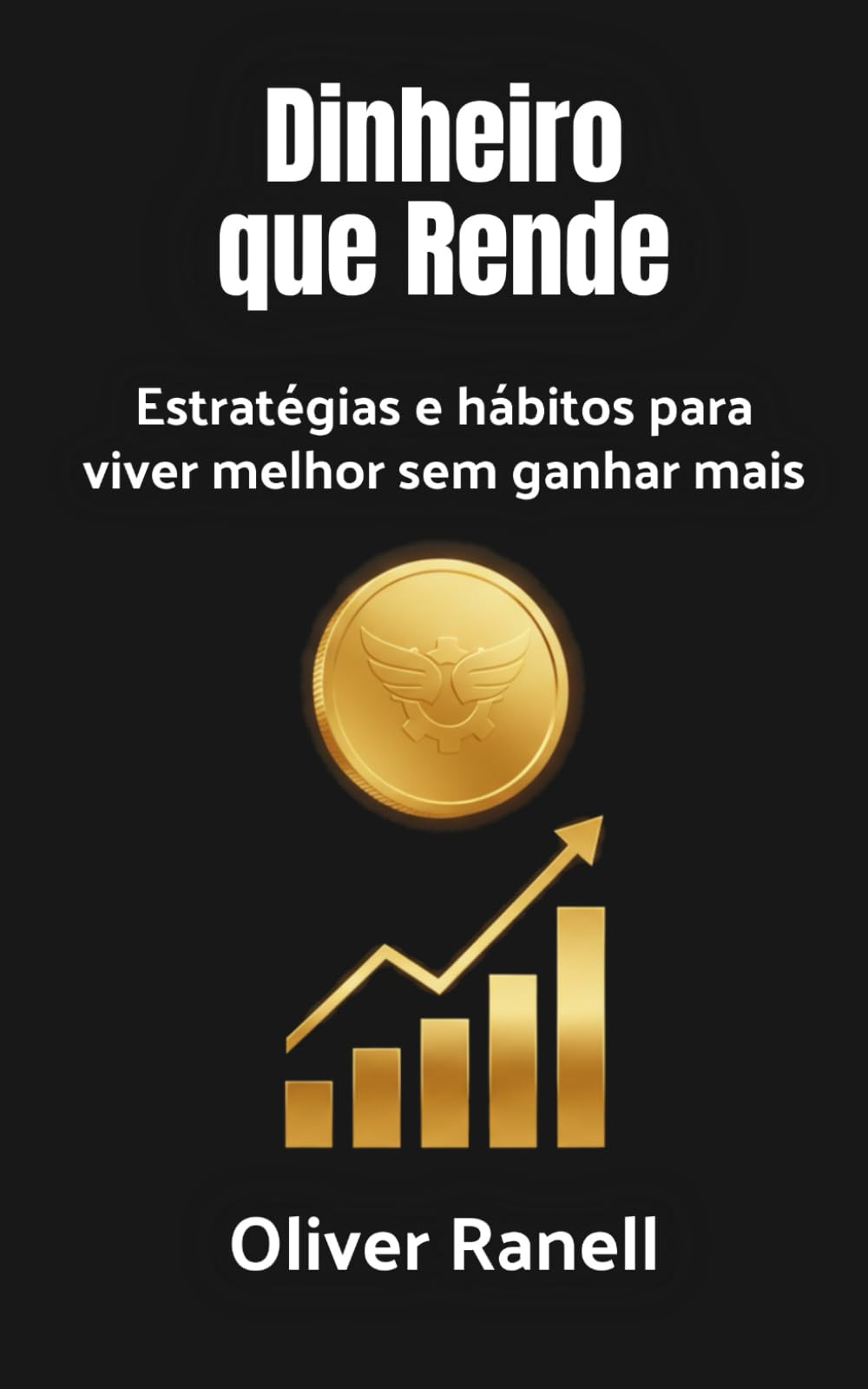 Dinheiro que Rende: Estratégias e hábitos para viver melhor sem ganhar mais