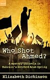 Who Shot Ahmed? A Mystery Unravels in Bahrain's Botched Arab Spring (Kindle Single) (DAWNS Global Humanitarian Storytelling Series)