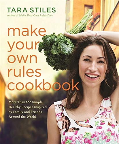 Make Your Own Rules Cookbook: More Than 100 Simple, Healthy Recipes Inspired by Family and Friends Around the World