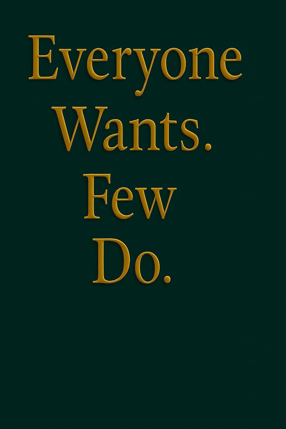 Everyone wants, few do: A real book for everyone who’s tired of waiting – and ready to act