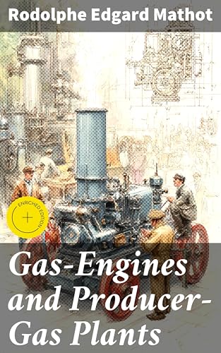 Gas-Engines and Producer-Gas Plants: Enriched edition. A Practical Guide to Gas Engine Innovation and Design