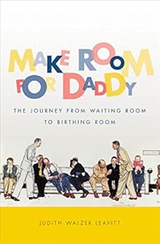Make Room for Daddy: The Journey from Waiting Room to Birthing Room by [Judith Walzer Leavitt]