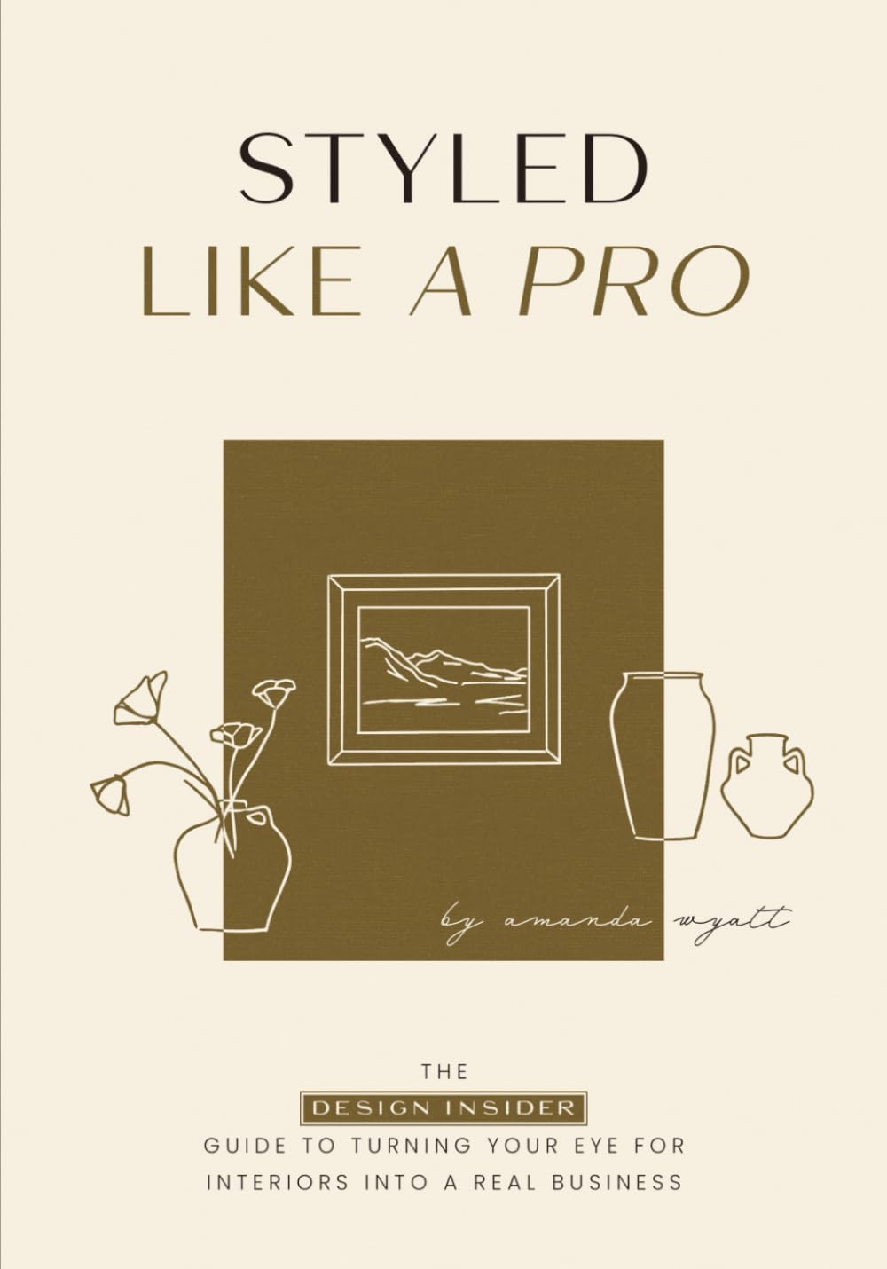 Styled Like A Pro: The Design Insider Guide to Turning Your Eye for Interiors into a Real Business