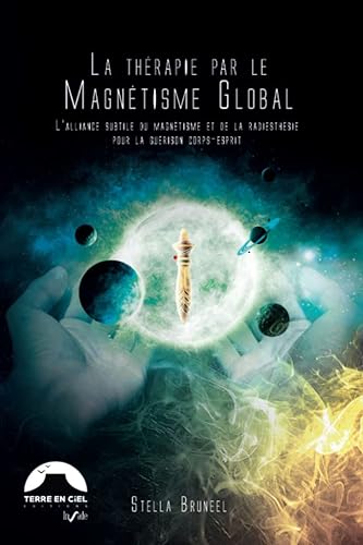 La Thérapie par le magnétisme Global® - L'alliance subtile du magnétisme et de la radiesthésie pour la guérison corps-esprit