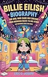 BILLIE EILISH BIOGRAPHY : The Girl Who Sang Her Dreams – From Bedroom Beats to Big Stage (An Inspiring Book For Kids)