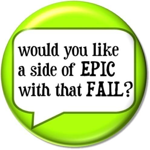 WOULD YOU LIKE A SIDE OF EPIC WITH THAT FAIL ? Pinback Button 1.25" Pin / Badge
