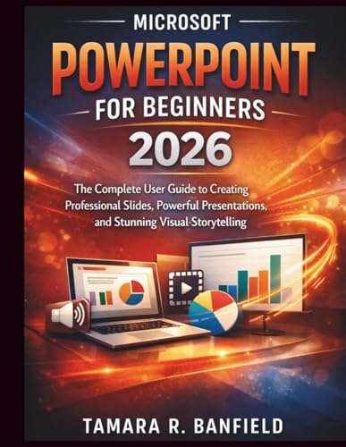 MICROSOFT POWERPOINT FOR BEGINNERS 2026: The Complete user Guide to Creating Professional Slides, Powerful Presentations, and Stunning Visual Storytelling