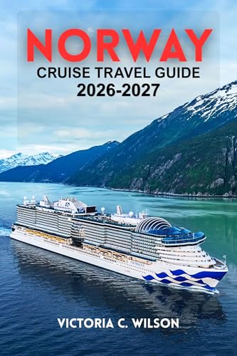 NORWAY CRUISE TRAVEL GUIDE 2026-2027: Your Complete Companion to Fjords, Scenic Coastal Cruises, Iconic Cities, and Unforgettable Shore Excursions