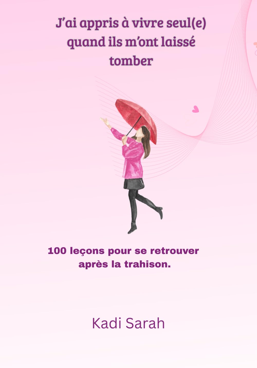 J’ai appris à vivre seul(e) quand ils m’ont laissé tomber: 100 leçons de résilience pour se reconstruire après la trahison