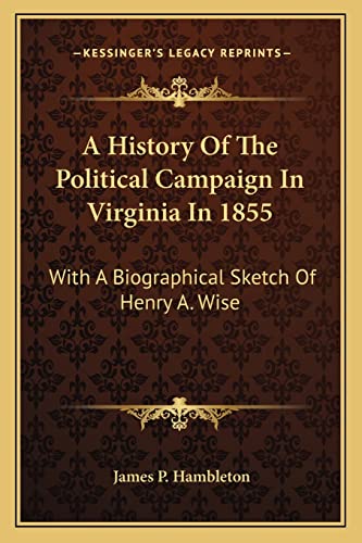 A History Of The Political Campaign In Virginia In 1855: With A Biographical Sketch Of Henry A. Wise