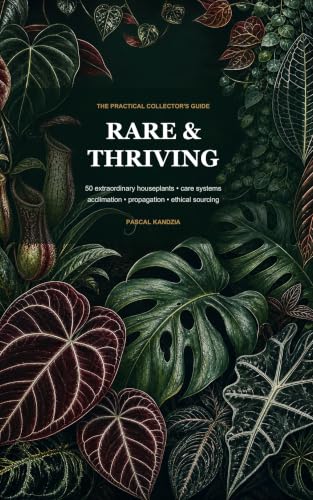 Rare & Thriving: The Practical Collector's Guide to 50 Extraordinary Houseplants