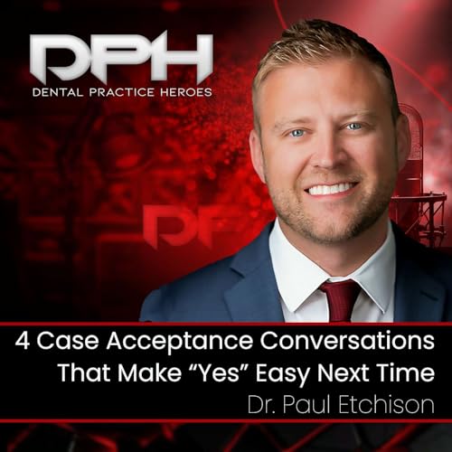 4 Case Acceptance Conversations That Make &ldquo;Yes&rdquo; Easy Next Time