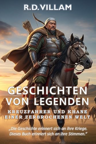 Geschichten von Legenden: Kreuzfahrer und Khane einer zerbrochenen Welt: Die größten Generäle, Imperiumsgründer und legendären Eroberer der Geschichte