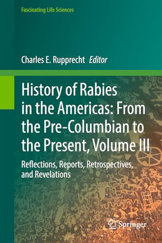 History of Rabies in the Americas, Volume III: Reflections, Reports, Retrospectives, and Revelations (Fascinating Life Sciences)
