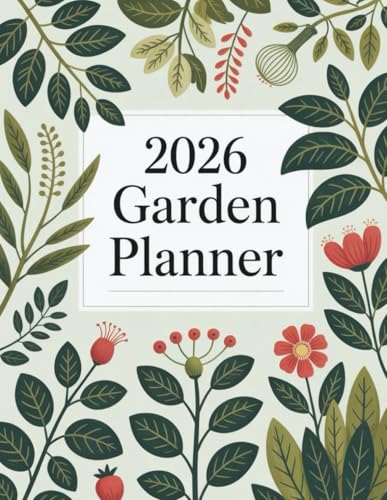 2026 Garden Planner: Plant, Plan & Grow All Year with Monthly Schedules, Plant Logs, Trackers & Garden Layouts