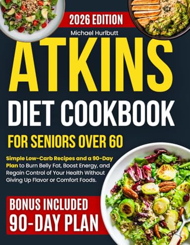 Atkins Diet Cookbook for Seniors Over 60: Simple Low-Carb Recipes and a 90-Day Plan to Burn Belly Fat, Boost...
