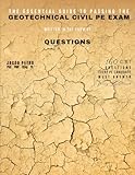 The Essential Guide to Passing the Geotechnical Civil PE Exam Written in the form of Questions: 160 CBT Questions Every PE Candidate Must Answer