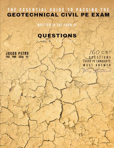 The Essential Guide to Passing the Geotechnical Civil PE Exam Written in the form of Questions: 160 CBT Questions Every PE Candidate Must Answer