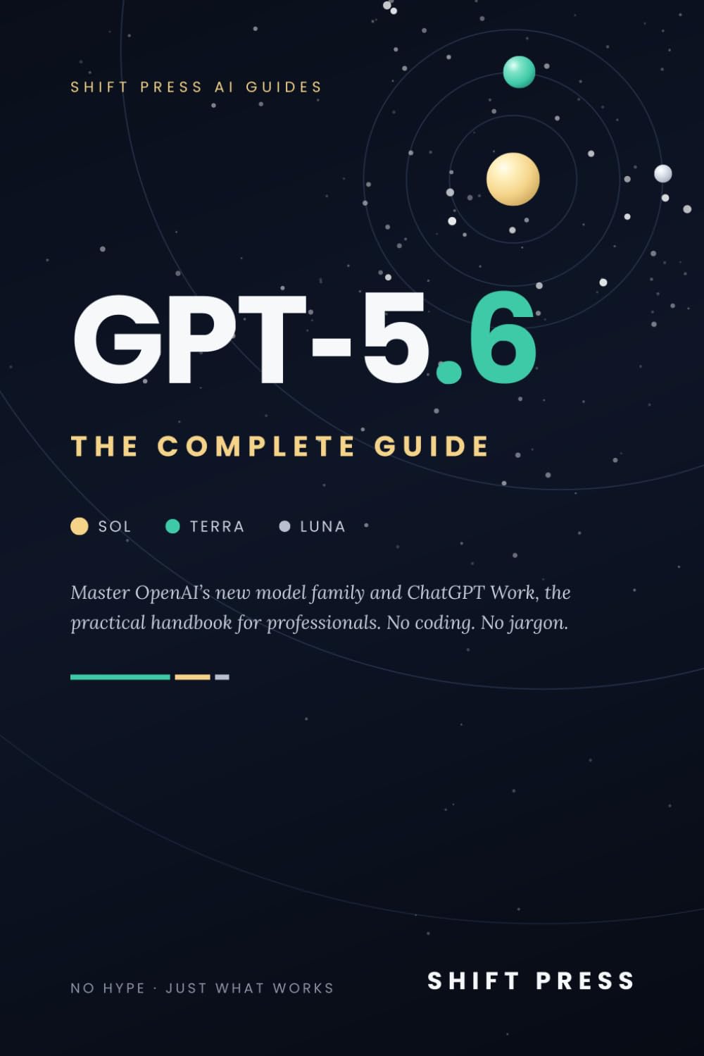 GPT-5.6: The Complete Guide: Master Sol, Terra & Luna, ChatGPT Work, and Every 2026 Feature — The Practical Handbook for Professionals. No Hype, No Jargon. (Shift Press AI Guides)