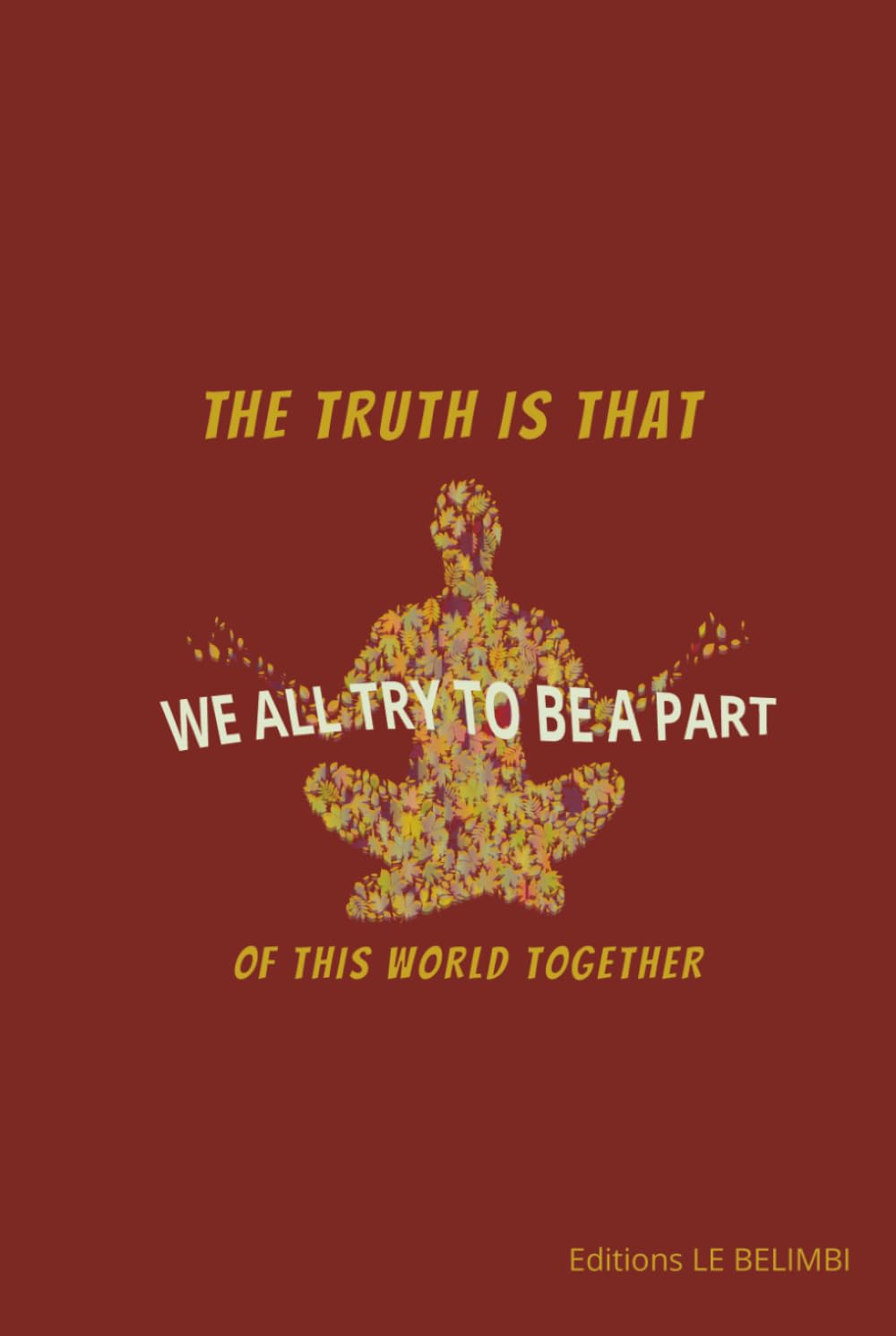 THE TRUTH IS THAT WE ALL TRY TO BE A PART OF THIS WORLD TOGETHER