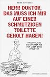 Herr Doktor, das muss ich mir auf einer schmutzigen Toilette geholt haben!: Unglaubliche Geschichten aus dem Leben eines Urologen