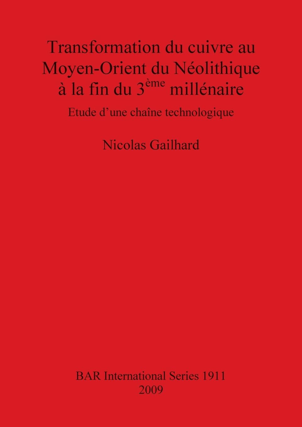 Transformation du cuivre au Moyen-Orient du Néolithique à la fin du 3ème millénaire: Etude d'une chaîne technologique: 1911 (British Archaeological Reports International Series)