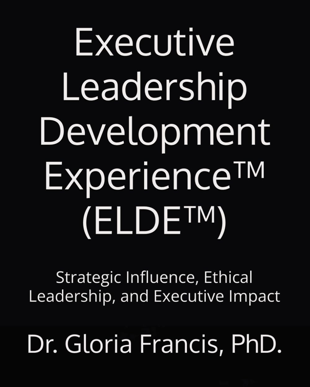 Executive Leadership Development Experience™ (ELDE™): Strategic Influence, Ethical Leadership, and Executive Impact
