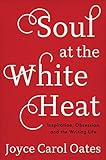 Soul at the White Heat: Inspiration, Obsession, and the Writing Life
