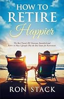 How to Retire Happier: The Best Travel, Rv, Overseas, Snowbird and Retire in Place Lifestyles Plus the Best States for Retirement 0985779241 Book Cover