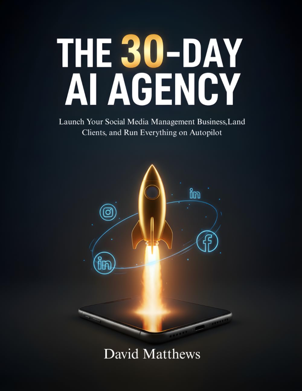 THE 30-DAY AI AGENCY: Launch Your Social Media Management Business,Land Clients, and Run Everything on Autopilot