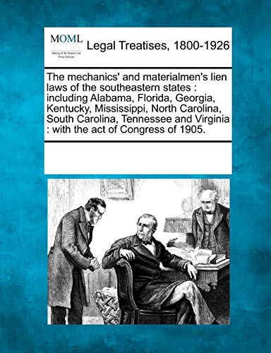 The mechanics' and materialmen's lien laws of the southeastern states: including Alabama, Florida, Georgia, Kentucky, Mississippi, North Carolina, ... Virginia: with the act of Congress of 1905.