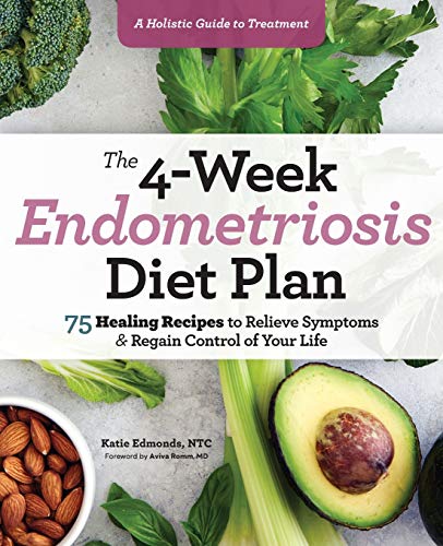 The 4-Week Endometriosis Diet Plan: 75 Healing Recipes to Relieve Symptoms and Regain