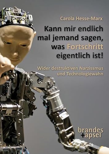 Kann mir bitte mal einer erklären, was Fortschritt ist! Wider Technologiewahn und destruktiven Narzissmus