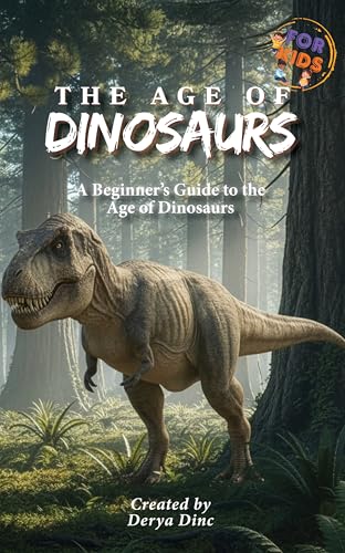 The Age of Dinosaurs for Kids: A Beginner’s Guide to the Age of Dinosaurs (Let's Discover: Dinosaurs! Book 1)