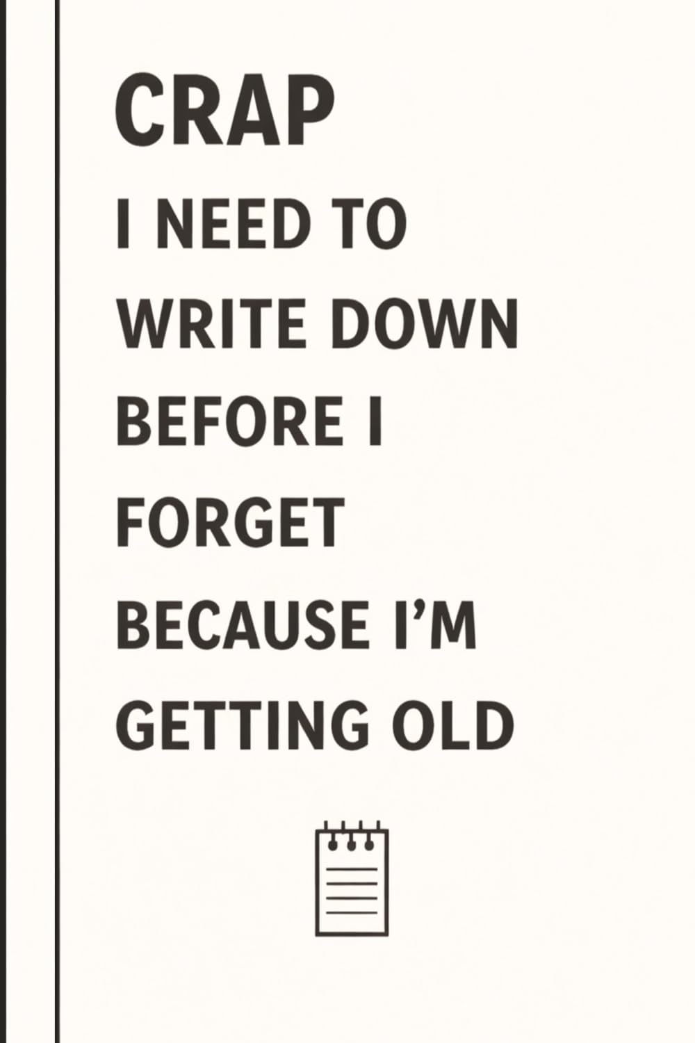 Crap I Need To Write Down Because I am Getting Old: Funny Gift Notebook Journal for Friends, Family, Coworkers, Seniors or Yourself – Perfect for ... Notes, Lists, Journaling and Daily Reminders
