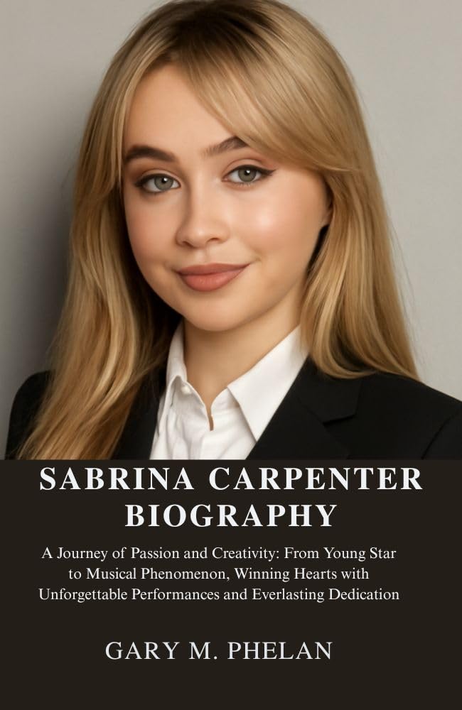 SABRINA CARPENTER BIOGRAPHY: A Journey of Passion and Creativity: From Young Star to Musical Phenomenon, Winning Hearts with Unforgettable Performances ... Sports, and Entertainment Book 30)